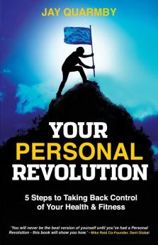 Your Personal Revolution: 5 Steps to Taking Back Control of Your Health and Fitness