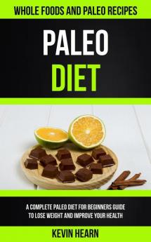 Paleo Diet: A Complete Paleo Diet for Beginners guide to Lose Weight and Improve Your Health (Whole Foods and Paleo Recipes): 1