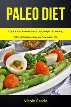 Paleo Diet: A Quick Start Paleo Guide to Lose Weight Get Healthy (Paleo Diet Advance Formula for Modern Life): 1 (Paleo Diet Cookbook)