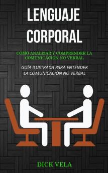 Lenguaje corporal: Cómo analizar y comprender la comunicación no verbal (Guía ilustrada para entender la comunicación no verbal)