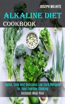 Alkaline Diet Cookbook: Quick Easy and Delicious Low Carb Recipes for Your Everday Cooking (Includes Meal Plan)