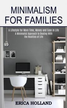 Minimalism for Families: A Minimalist Approach to Dealing With the Realities of Life (A Lifestyle for More Time Money and Ease in Life)