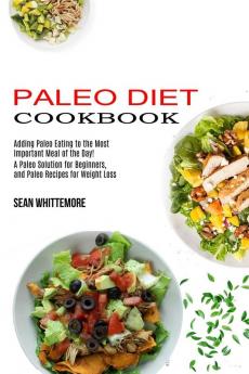 Paleo Diet Cookbook: Adding Paleo Eating to the Most Important Meal of the Day! (A Paleo Solution for Beginners and Paleo Recipes for Weight Loss)