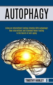 Autophagy: How Intermittent and Extended Water Fasting Is the Secret of Anti-aging (Living an Intermittent Fasting Lifestyle With Autophagy!!)