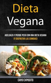 Dieta Vegana: Adelgaza Y Pierde Peso Con Una Dieta Vegana (Y Disfrutar Las Comidas): 1 (Libro de Recetas)