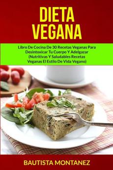 Dieta Vegana: Libro De Cocina De 30 Recetas Veganas Para Desintoxicar Tu Cuerpo Y Adelgazar (Nutritivas Y Saludables Recetas Veganas El Estilo De Vida Vegano): 1 (Libro de Recetas Veganas)