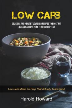 Low Carb: Delicious And Healthy Low Carb Recipes To Boost Fat Loss and Achieve Peak Fitness This Year (Low Carb Meals to Prep That Actually Taste Good): 1 (Make Your Own Low Carb)