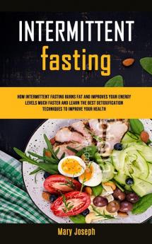 Intermittent Fasting Diet Cookbook: How Intermittent Fasting Burns Fat And Improves Your Energy Levels Much Faster And Learn The Best Detoxification ... 1 (The Benefits of Starting Fasting Today)