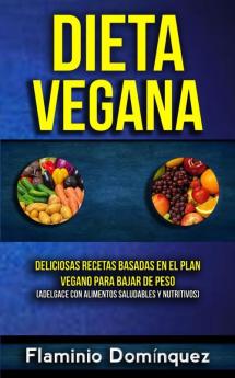 Dieta Vegana: Deliciosas recetas basadas en el plan vegano para bajar de peso (Adelgace con alimentos saludables y nutritivos) (Perder Peso Vegana)