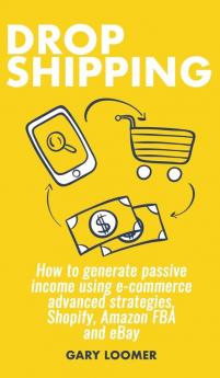 Dropshipping: How to generate passive income using e-commerce advanced strategies Shopify Amazon FBA and eBay