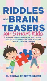 Riddles and Brain Teasers for Smart Kids: Over 300 Funny Difficult and Challenging Riddles Brain Teasers and Trick Questions Fun for Family and Children