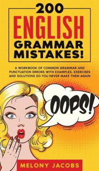 200 English Grammar Mistakes!: A Workbook of Common Grammar and Punctuation Errors with Examples Exercises and Solutions So You Never Make Them Again