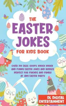 The Easter Jokes for Kids Book: Over 200 Silly Goofy Knock Knock and Funny Easter Jokes and Riddles Perfect for Friends and Family at Any Easter Party