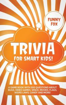 Trivia for Smart Kids!: A Game Book with 300 Questions About Bugs Video Games Space Movies Flags Weird Laws Candy and More!