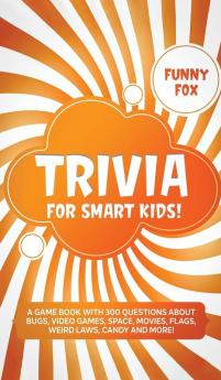 Trivia for Smart Kids!: A Game Book with 300 Questions About Bugs Video Games Space Movies Flags Weird Laws Candy and More!