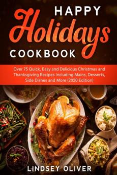 Happy Holidays Cookbook: Over 75 Quick Easy and Delicious Thanksgiving Holiday and Thanksgiving Recipes Including Mains Desserts Side Dishes and More