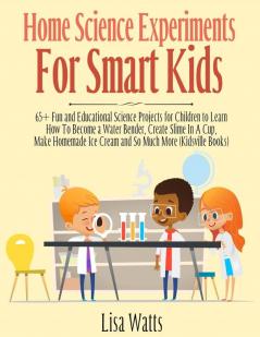 Home Science Experiments for Smart Kids!: 65+ Fun and Educational Science Projects for Children to Learn How to Become a Water Bender Create Slime in ... Ice Cream and So Much More (KidsVille Books)