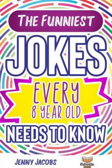 The Funniest Jokes EVERY 8 Year Old Needs to Know: 500 Awesome Jokes Riddles Knock Knocks Tongue Twisters & Rib Ticklers For 8 Year Old Children