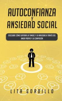 Autoconfianza y ansiedad social: Descubre cómo superar la timidez y la ansiedad a través del amor propio y la compasión