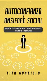 Autoconfianza y ansiedad social: Descubre cómo superar la timidez y la ansiedad a través del amor propio y la compasión