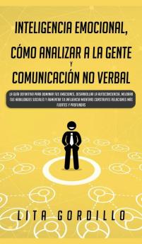 Inteligencia Emocional Cómo Analizar a la Gente y Comunicación No Verbal: La Guía Definitiva para Dominar Tus Emociones Desarrollar La ... Construyes Relaciones Más Fuertes y Profundas