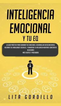 Inteligencia Emocional y tu EQ: La Guía Práctica para Dominar Tus Emociones Desarrollar Autoconciencia Mejorar tus Habilidades Sociales y Aumentar ... Construyes Relaciones Más Fuertes y Profundas