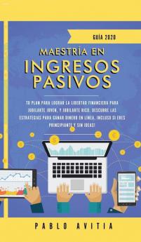 Maestría en ingresos pasivos 2020: Tu plan para lograr la libertad financiera para jubilarte joven y jubilarte rico. Descubre las estrategias para ... incluso si eres principiante y sin ideas!