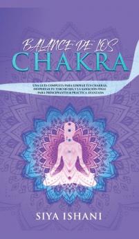 Balance de Los Chakras: Una Guía Completa Para Limpiar Tus Chakras Despertar Tu Tercer Ojo Y La Sanación Final - Para Principiantes & Práctica Avanzada