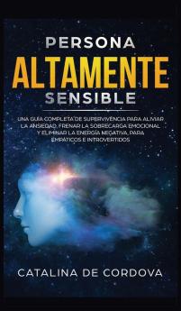 Persona Altamente Sensible: Una guía completa de supervivencia para aliviar la ansiedad frenar la sobrecarga emocional y eliminar la energía negativa para empáticos e introvertidos