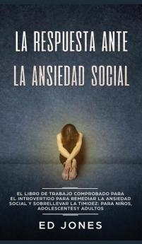 La Respuesta ante la Ansiedad Social: El libro de trabajo comprobado para el introvertido para remediar la ansiedad social y sobrellevar la timidez: para niños adolescentes y adultos