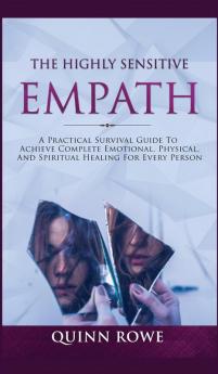 The Highly Sensitive Empath: A Practical Survival Guide To Achieve Complete Emotional Physical And Spiritual Healing For Every Person