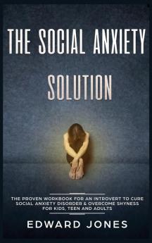 The Social Anxiety Solution: The Proven Workbook for an Introvert to Cure Social Anxiety Disorder & Overcome Shyness - For Kids Teen and Adults