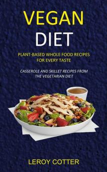 Vegan Diet: Plant-Based Whole Food Recipes for Every Taste (Casserole and Skillet Recipes from the Vegetarian Diet)