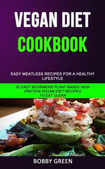 Vegan Diet Cookbook: Easy Meatless Recipes for a Healthy Lifestyle (25 Easy Beginners Plant-Based High Protein Vegan Diet Recipes to Eat Clean)