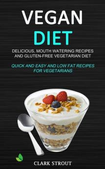 Vegan Diet: Delicious Mouth Watering Recipes and Gluten-Free Vegetarian Diet (Quick and Easy and Low Fat Recipes for Vegetarians)