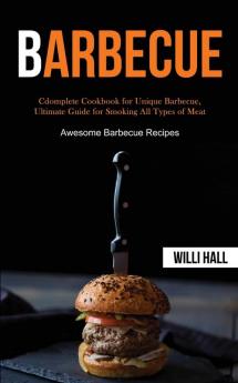 Barbecue: Complete Cookbook for Unique Barbecue Ultimate Guide for Smoking All Types of Meat (Awesome Barbecue Recipes)