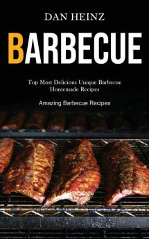 Barbecue: Top Most Delicious Unique Barbecue Homemade Recipes (Amazing Barbecue Recipes)