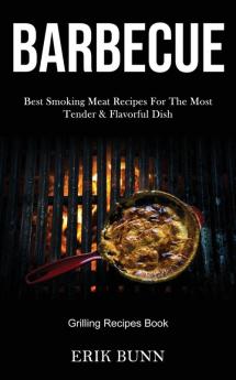 Barbeque: Best Smoking Meat Recipes For The Most Tender & Flavorful Dish (Grilling Recipes Book)