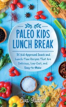 Paleo Kids Lunch Break: 35 Kid-Approved Snack & Lunch-time Recipes Delicious Low-Cost and Easy-To-Make