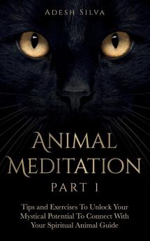 Animal Meditation Part 1: Tips and Exercises To Unlock Your Mystical Potential to Connect With Your Spiritual Animal Guide: Tips and Exercises To ... Exercises To Unlock Your Mystical Potential