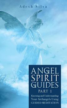 Angel Spirit Guides -: - Part I Learn to Call Connect and Heal With Your Guardian Angel