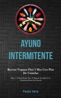 Ayuno Intermitente: Recetas veganas para 1 mes con plan de comidas (Dieta 5: 2 para perder peso y mejorar la salud y la condición física en general)