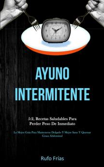 Ayuno Intermitente: 5:2 recetas saludables para perder peso de inmediato (La mejor guía para mantenerse delgado y mejor sano y quemar grasa abdominal)