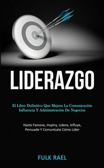 Liderazgo: El libro definitivo que mejora la comunicación influencia y administración de negocios (Hazte famoso inspira lidera influye persuade y comunícate cómo líder)