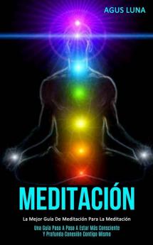 Meditación: La mejor guía de meditación para la meditación (Una guía paso a paso a estar más consciente y profunda conexión contigo mismo)