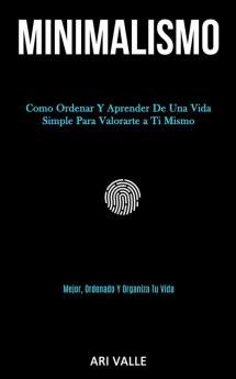 Minimalismo: Como ordenar y aprender de una vida simple para valorarte a ti mismo (Mejor ordenado y organiza tu vida)