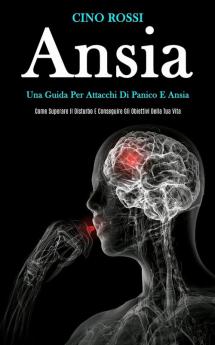 Ansia: Una guida per attacchi di panico e ansia (Come superare il disturbo e conseguire gli obiettivi della tua vita)