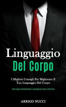 Linguaggio Del Corpo: I migliori consigli per migliorare il tuo linguaggio del corpo (Come leggere immediatamente il linguaggio del corpo a prima vista)