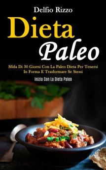 Dieta Paleo: Sfida di 30 giorni con la paleo dieta per tenersi in forma e trasformare se stessi (Inizia con la dieta paleo)