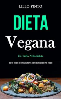 Dieta Vegana: Un tuffo nella salute (Ricette di dolci di dieta vegana per adottare uno stile di vita vegano)